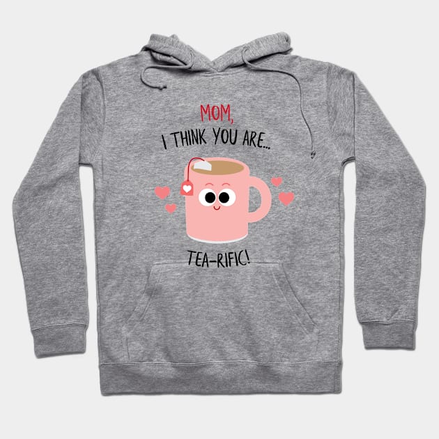 Mom, I think you are TEA-rific! Mother's Day Hoodie by Sunny Saturated